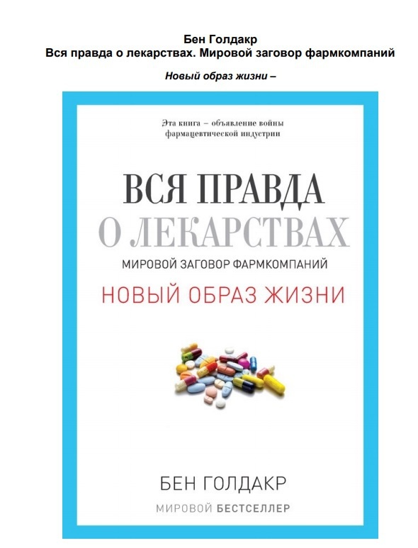 В этой книге британский врач и учёный Бен Голдакр подробно объяснил всю системную порочность западной фарминдустрии. В России его бестселлер вышел под названием: «Вся правда о лекарствах: мировой заговор фармкомпаний».