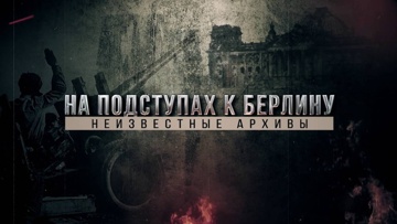 Д/с «На подступах к Берлину. Неизвестные архивы»  