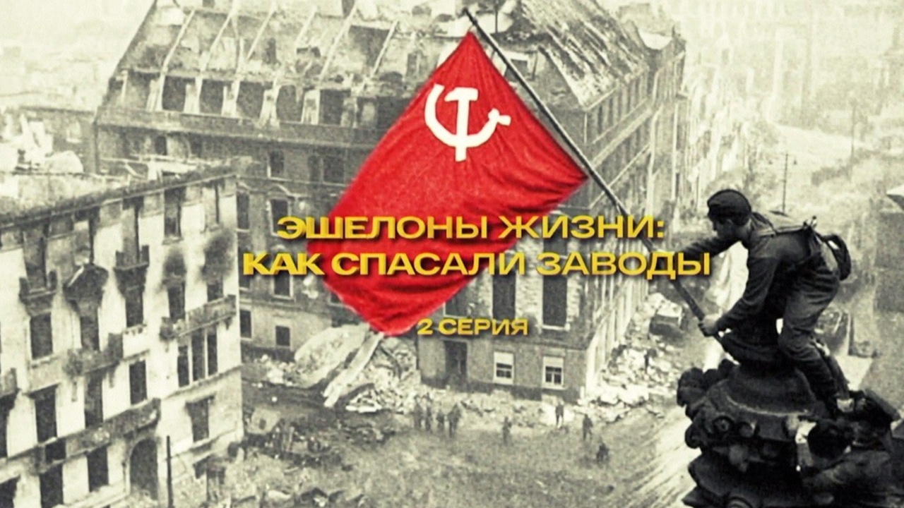 «Эшелоны жизни: как спасали заводы» 2-я серия